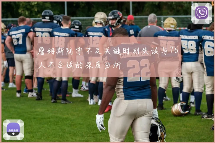 詹姆斯防守不足关键时刻失误与76人不合适的深度分析