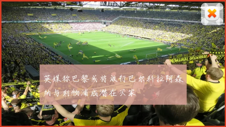 英媒称巴黎或将放行巴尔科拉阿森纳与利物浦成潜在买家