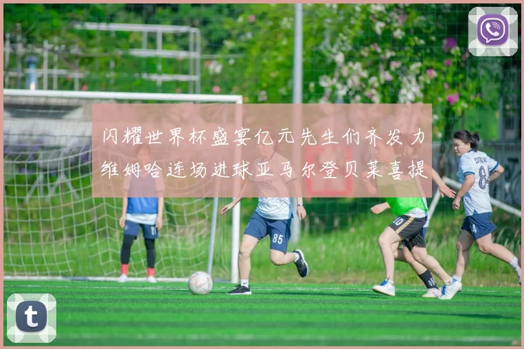 闪耀世界杯盛宴亿元先生们齐发力维姆哈连场进球亚马尔登贝莱喜提首球