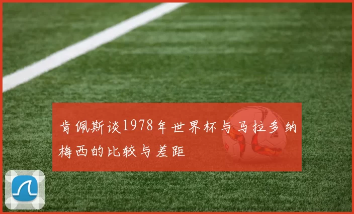 肯佩斯谈1978年世界杯与马拉多纳梅西的比较与差距