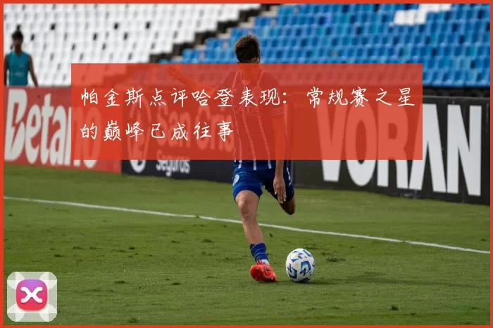 帕金斯点评哈登表现：常规赛之星的巅峰已成往事