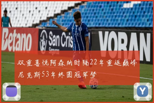 双重喜悦阿森纳时隔22年重返巅峰尼克斯53年终圆冠军梦