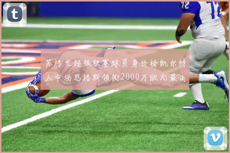 苏格兰超级联赛球员身价榜凯尔特人中场恩格斯领衔2000万欧元最高