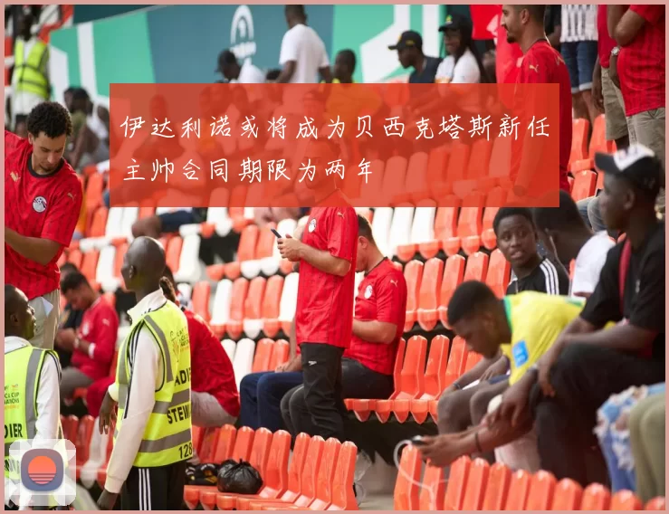 伊达利诺或将成为贝西克塔斯新任主帅合同期限为两年