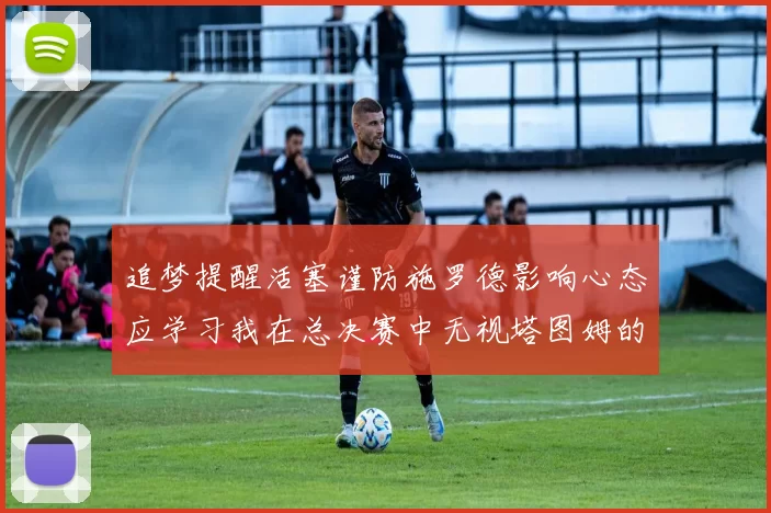 追梦提醒活塞谨防施罗德影响心态应学习我在总决赛中无视塔图姆的策略