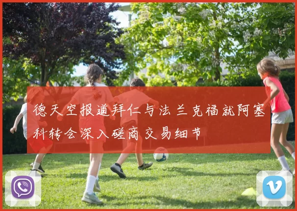 德天空报道拜仁与法兰克福就阿塞科转会深入磋商交易细节