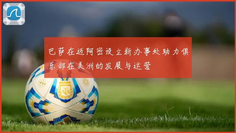 巴萨在迈阿密设立新办事处助力俱乐部在美洲的发展与运营
