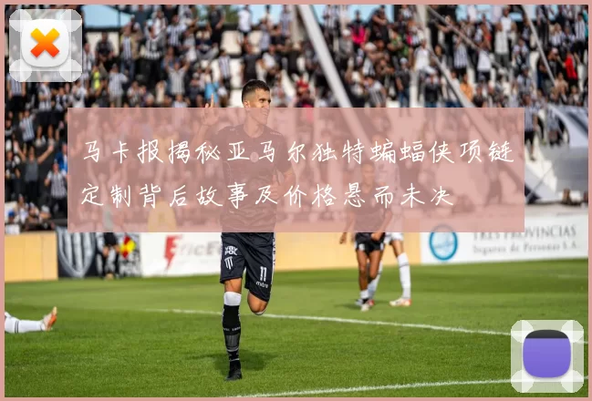 马卡报揭秘亚马尔独特蝙蝠侠项链定制背后故事及价格悬而未决