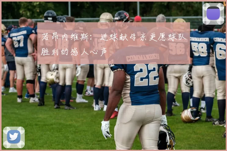 若昂内维斯:进球献母亲更愿球队胜利的感人心声
